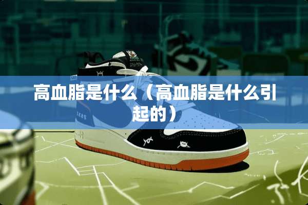 高血脂是什么（高血脂是什么引起的）