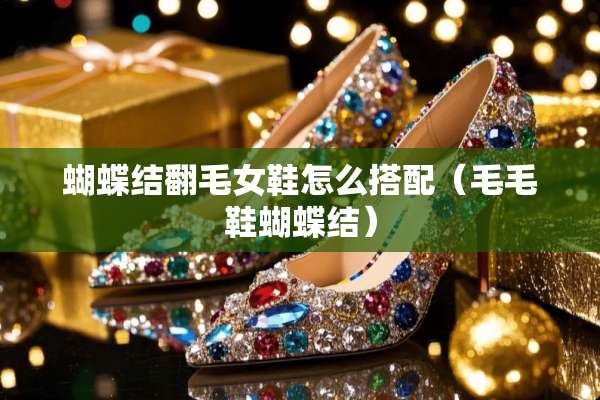 蝴蝶结翻毛女鞋怎么搭配（毛毛鞋蝴蝶结）