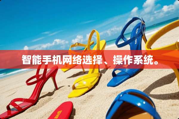 智能手机网络选择、操作系统。