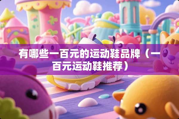 有哪些一百元的运动鞋品牌（一百元运动鞋推荐）