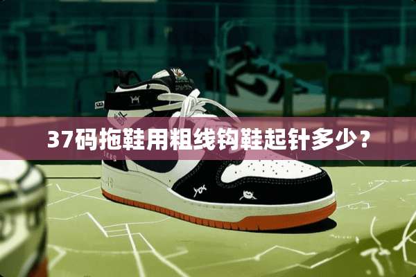 37码拖鞋用粗线钩鞋起针多少？
