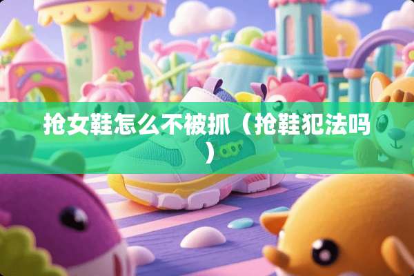 抢女鞋怎么不被抓（抢鞋犯法吗）