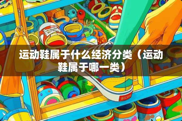 运动鞋属于什么经济分类（运动鞋属于哪一类）
