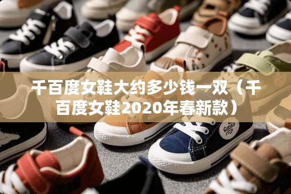 千百度女鞋大约多少钱一双（千百度女鞋2020年春新款）