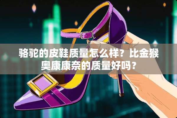 骆驼的皮鞋质量怎么样？比金猴奥康康奈的质量好吗？