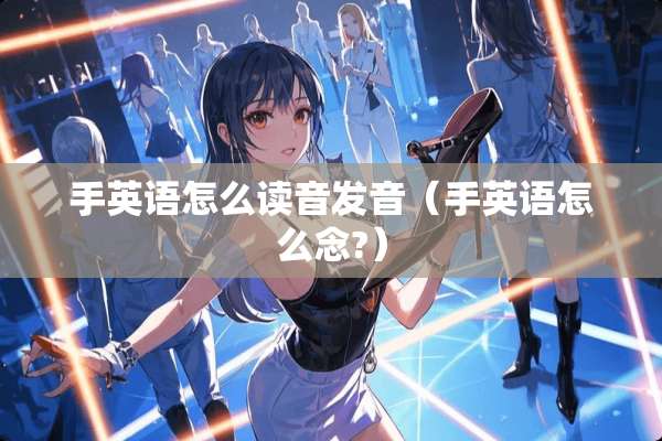 手英语怎么读音发音（手英语怎么念?）