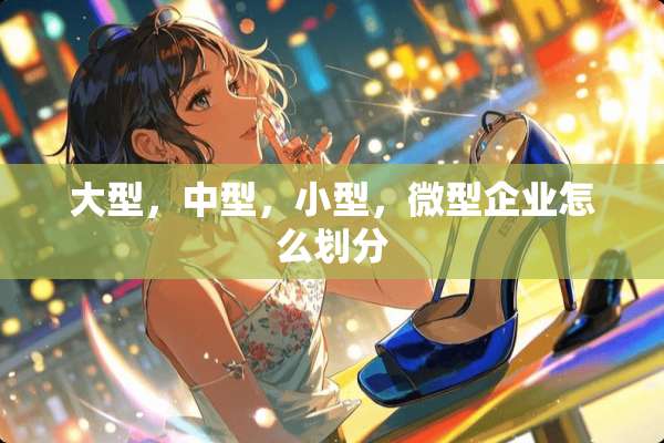 大型，中型，小型，微型企业怎么划分