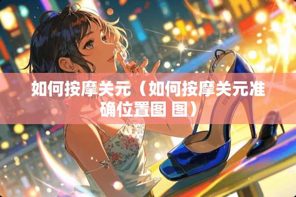 如何按摩关元（如何按摩关元准确位置图 图）