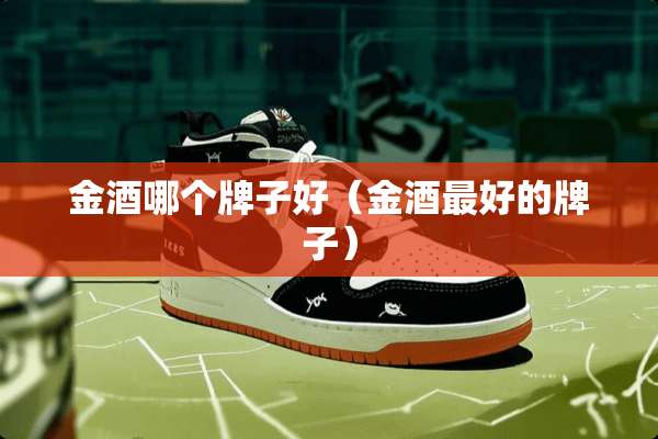 金酒哪个牌子好（金酒最好的牌子）