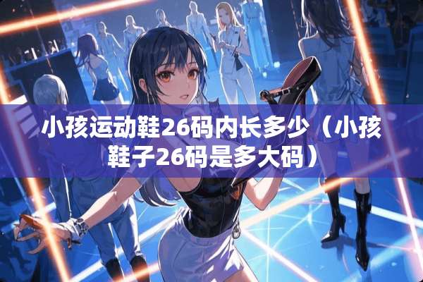 小孩运动鞋26码内长多少（小孩鞋子26码是多大码）