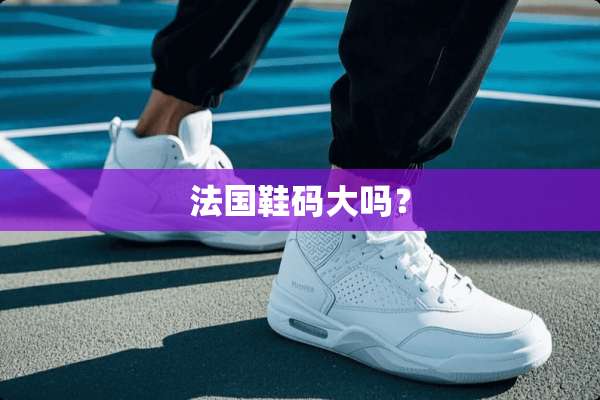 法国鞋码大吗？