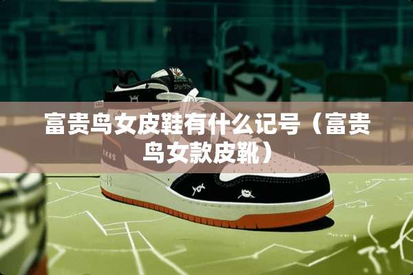 富贵鸟女皮鞋有什么记号（富贵鸟女款皮靴）