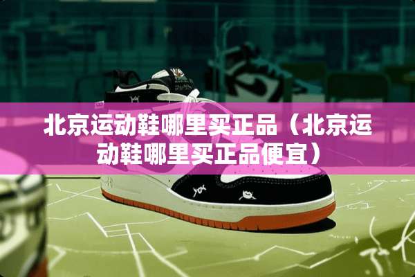 北京运动鞋哪里买正品（北京运动鞋哪里买正品便宜）