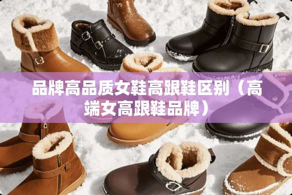 品牌高品质女鞋高跟鞋区别（高端女高跟鞋品牌）