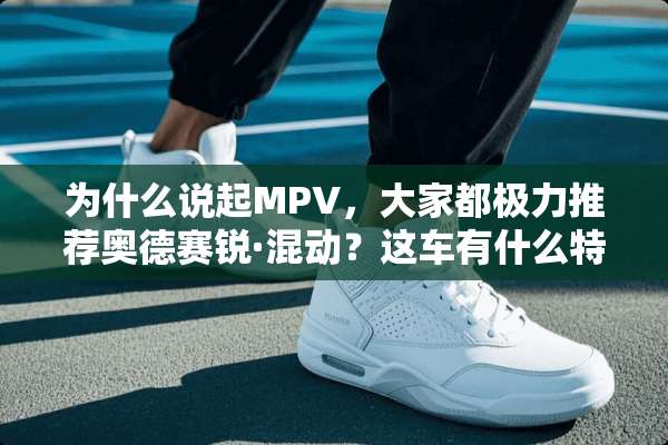 为什么说起MPV，大家都极力推荐奥德赛锐·混动？这车有什么特色吗？