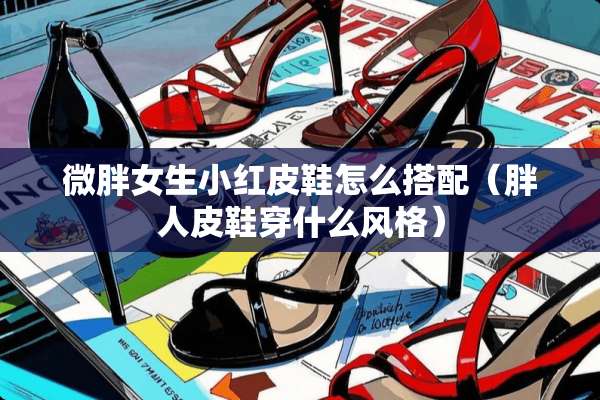 微胖女生小红皮鞋怎么搭配（胖**鞋穿什么风格）