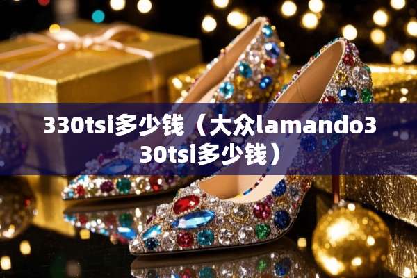 330tsi多少钱（大众lamando330tsi多少钱）