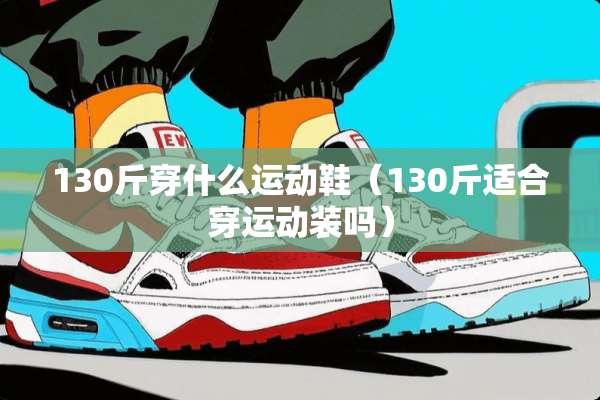 130斤穿什么运动鞋（130斤适合穿运动装吗）