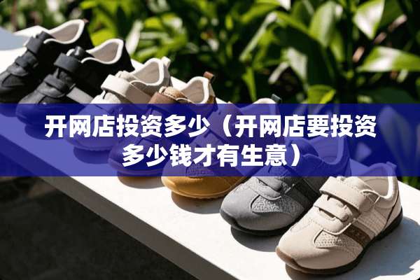 开网店投资多少（开网店要投资多少钱才有生意）