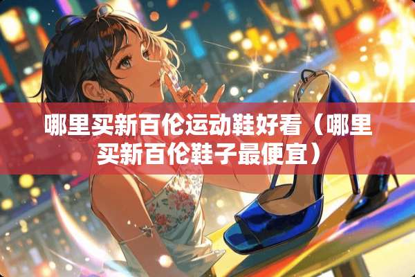 哪里买新百伦运动鞋好看（哪里买新百伦鞋子最便宜）