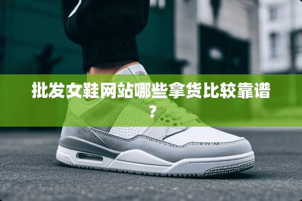 批发女鞋网站哪些拿货比较靠谱？