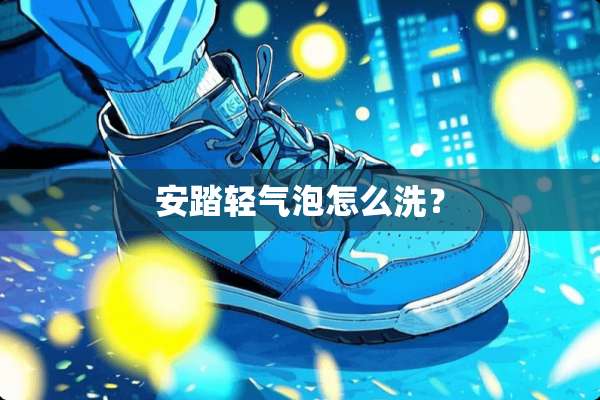 安踏轻气泡怎么洗？
