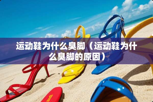 运动鞋为什么臭脚（运动鞋为什么臭脚的原因）