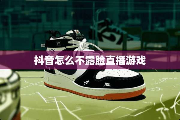 抖音怎么不露脸直播游戏