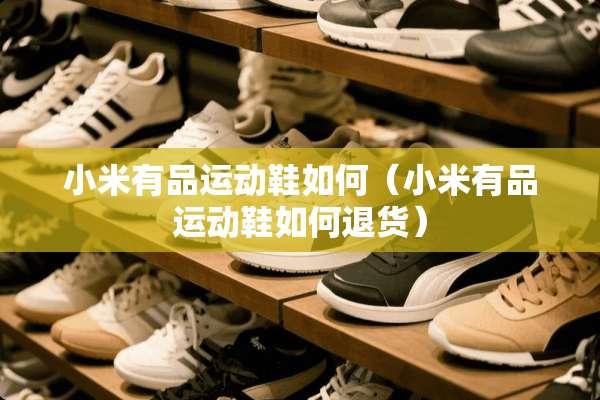 小米有品运动鞋如何（小米有品运动鞋如何退货）
