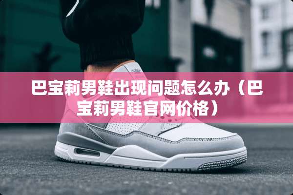 巴宝莉男鞋出现问题怎么办（巴宝莉男鞋官网价格）