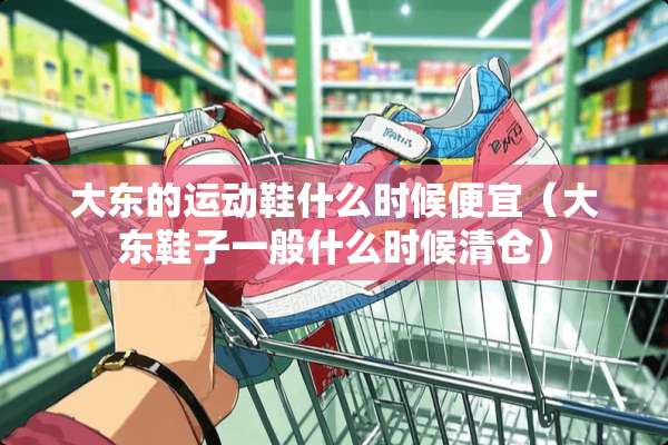 大东的运动鞋什么时候便宜（大东鞋子一般什么时候清仓）