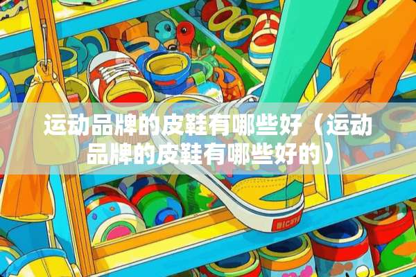运动品牌的皮鞋有哪些好（运动品牌的皮鞋有哪些好的）