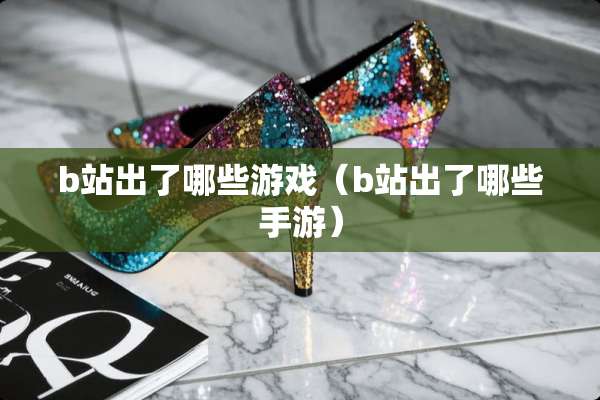 b站出了哪些游戏（b站出了哪些手游）