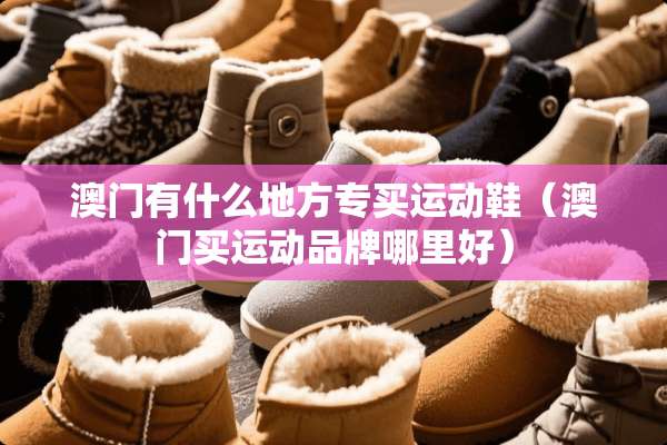 **有什么地方专买运动鞋（**买运动品牌哪里好）