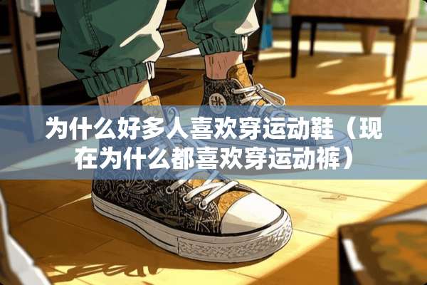 为什么好多人喜欢穿运动鞋（现在为什么都喜欢穿运动裤）