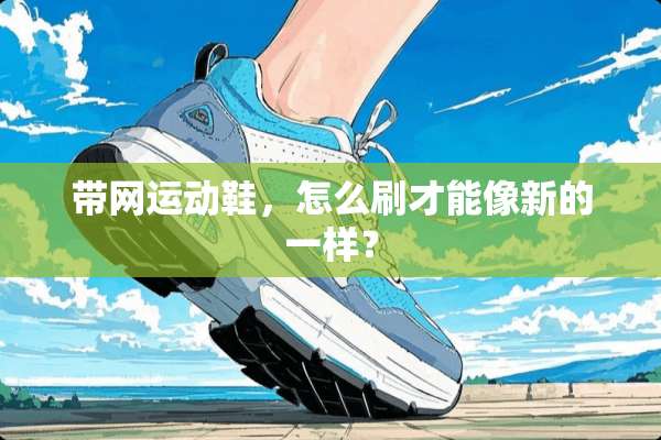 带网运动鞋，怎么刷才能像新的一样？
