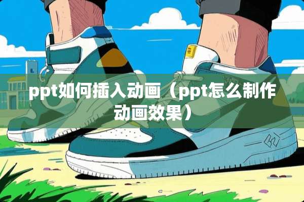 ppt如何插入动画（ppt怎么制作动画效果）