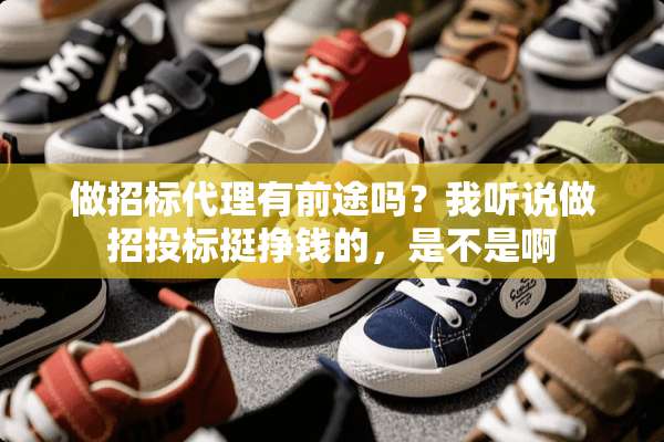 做招标代理有前途吗？我听说做招投标挺挣钱的，是不是啊