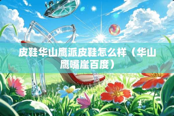 皮鞋华山鹰派皮鞋怎么样（华山鹰嘴崖百度）