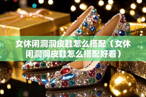 女休闲洞洞皮鞋怎么搭配（女休闲洞洞皮鞋怎么搭配好看）