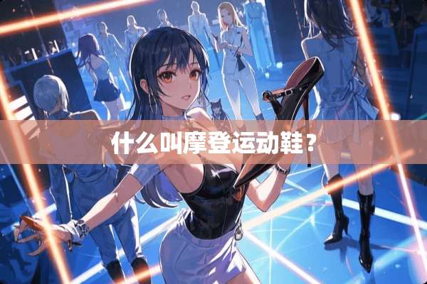 什么叫摩登运动鞋？