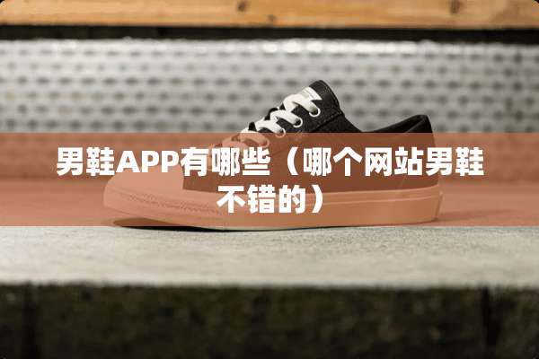 男鞋APP有哪些（哪个网站男鞋不错的）