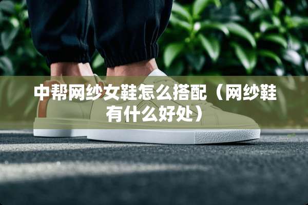 中帮网纱女鞋怎么搭配（网纱鞋有什么好处）