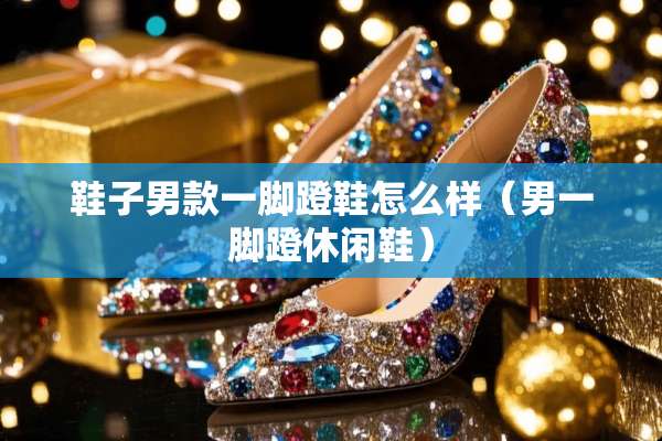 鞋子男款一脚蹬鞋怎么样（男一脚蹬休闲鞋）