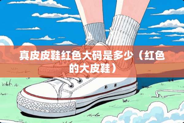 真皮皮鞋红色大码是多少（红色的大皮鞋）