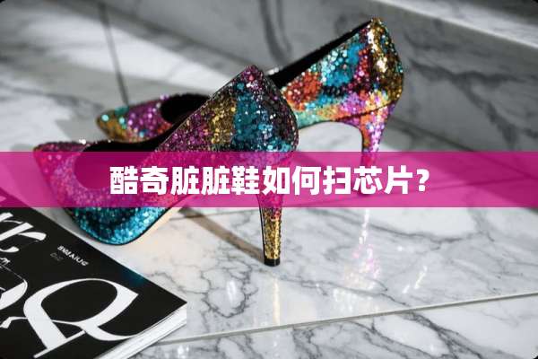 酷奇脏脏鞋如何扫芯片？