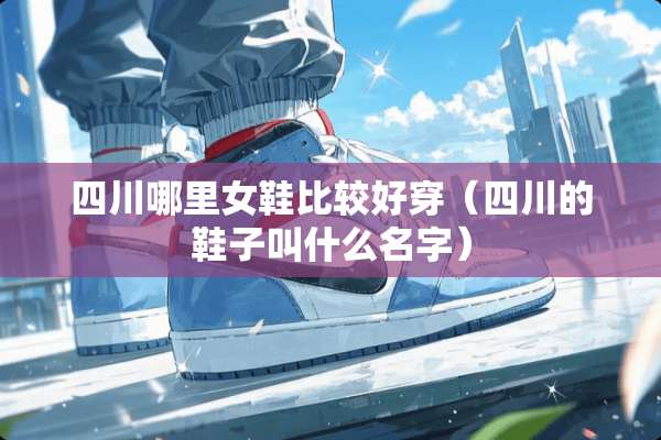 四川哪里女鞋比较好穿（四川的鞋子叫什么名字）