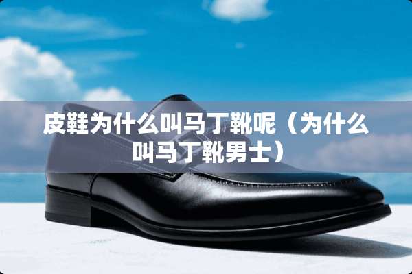 皮鞋为什么叫马丁靴呢（为什么叫马丁靴男士）