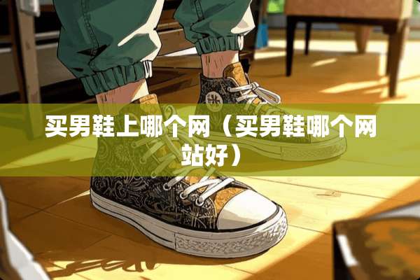 买男鞋上哪个网（买男鞋哪个网站好）