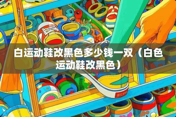 白运动鞋改黑色多少钱一双（白色运动鞋改黑色）